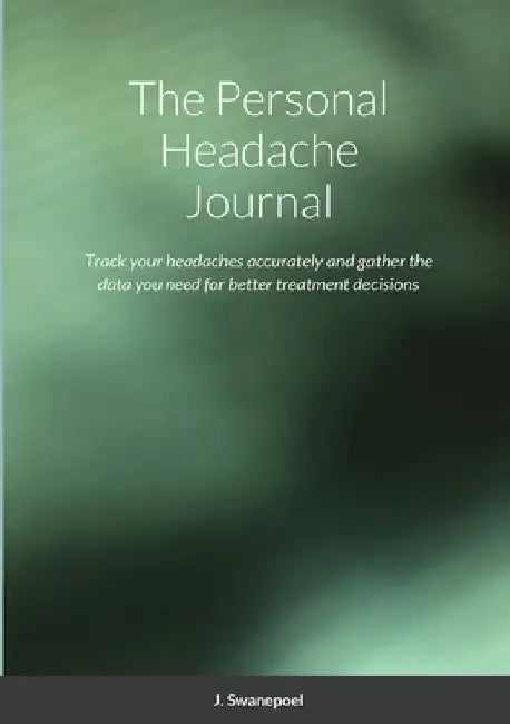 The Personal Headache Journal: Track your headaches accurately and gather the data you need for better treatment decisions by Jurgen Swanepoel
