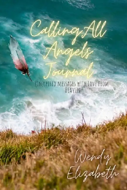 Calling All Angels: (IN)spired messages with Love from Heaven by Wendy Elizabeth