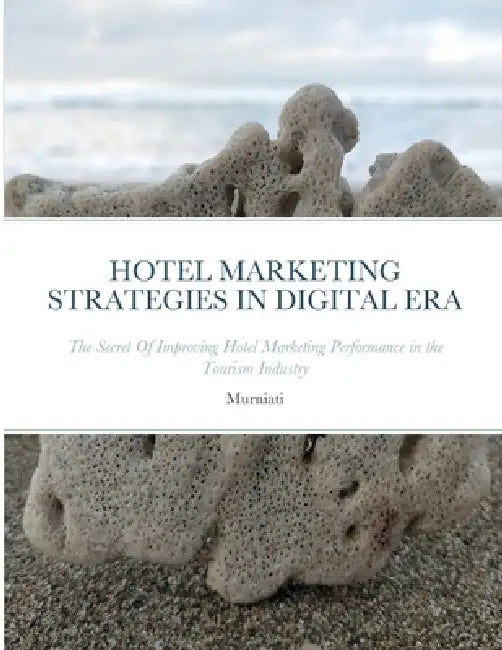 Hotel Marketing Strategies in Digital Era: The Secret Of Improving Hotel Marketing Performance in the Tourism Industry by Murniati Murniati, Suryaning Bawono