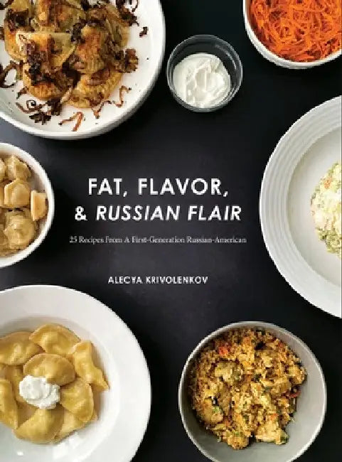 Fat, Flavor, & Russian Flair: 25 Recipes From A First Generation Russian-American by Alecya Krivolenkov