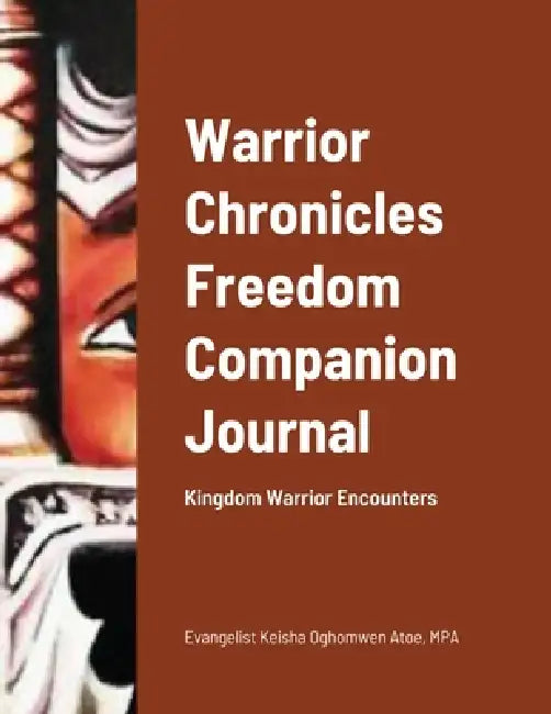 Warrior Chronicles Freedom Companion Journal: Kingdom Warrior Encounters by Mpa Evangelist Keisha Oghomwen Atoe