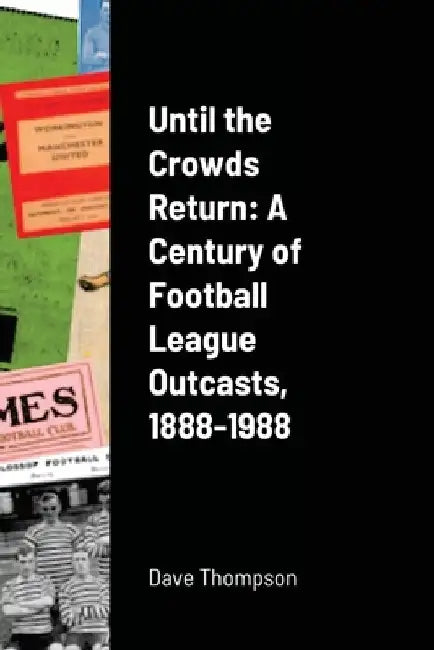Until the Crowds Return: A Century of Football League Outcasts, 1888-1988 by Dave Thompson