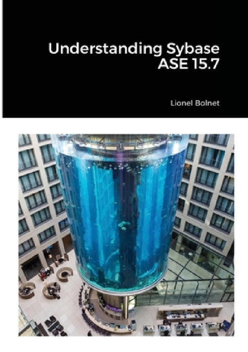 Understanding Sybase ASE 15.7 by Lionel Bolnet