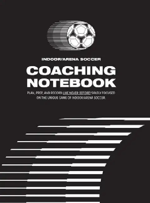 Indoor/Arena Soccer Coaching Notebook (Hardback): Plan, Prep, and Record Like Never Before! Solely Focused on the Unique Game of Indoor/Arena Soccer. by Nick Elder