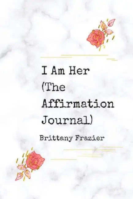 I Am Her: The Affirmation Journal by Brittany Frazier