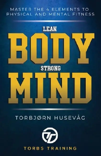 Lean Body, Strong Mind: Master the 4 elements of physical and mental fitness by Torbjørn Husevåg