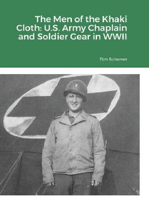 The Men of the Khaki Cloth: U.S. Army Chaplain and Soldier Gear in WWII by Tim Scherrer
