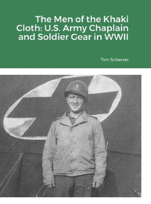 The Men of the Khaki Cloth: U.S. Army Chaplain and Soldier Gear in WWII by Tim Scherrer