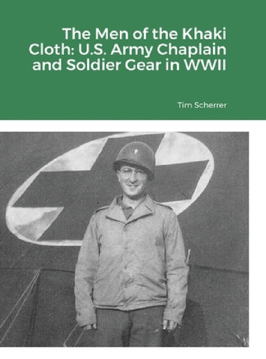 The Men of the Khaki Cloth: U.S. Army Chaplain and Soldier Gear in WWII by Tim Scherrer