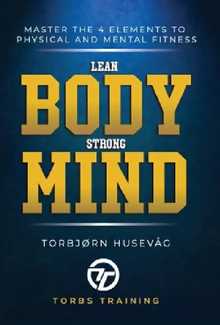 Lean Body, Strong Mind: Master the 4 elements of physical and mental fitness by Torbjørn Husevåg