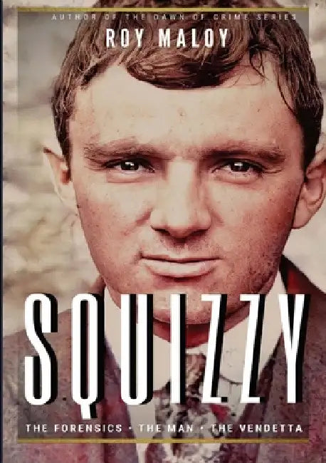 Squizzy - The Biography: The Forensics - The Man - The Vendetta by Roy Maloy