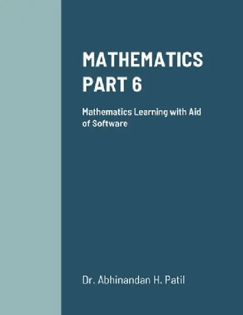 Mathematics Part 6: Mathematics Learning with Aid of Software by Abhinandan H. Patil
