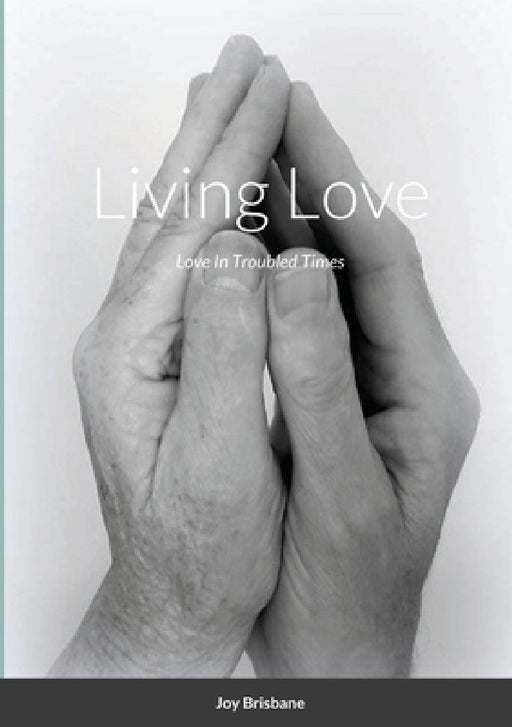 Living Love: Love In Troubled Times by Joy Brisbane