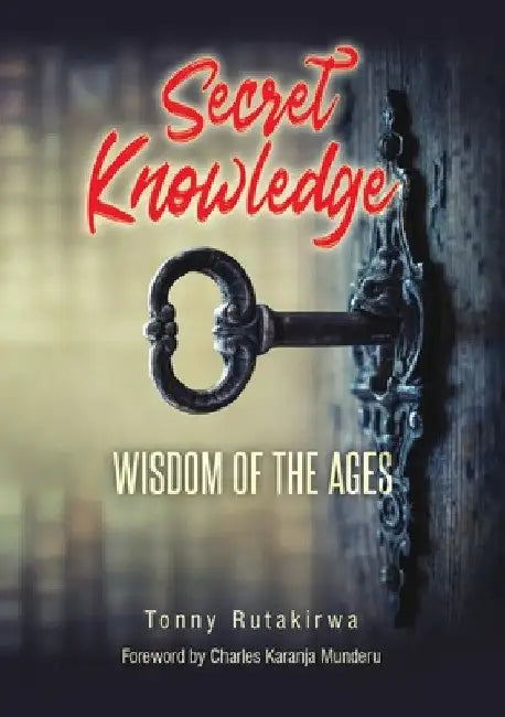 Secret Knowledge: Wisdom of the Ages by Tonny Rutakirwa