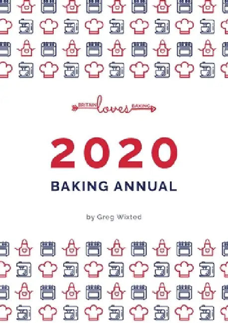 Britain Loves Baking - The Bakers Annual 2020: Our Annual Collection of our Baking Recipes by Greg Wixted