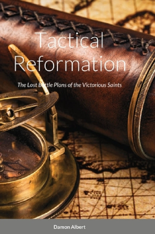 Tactical Reformation: The Lost Battleplan of the Victorious Saints by Damon Albert