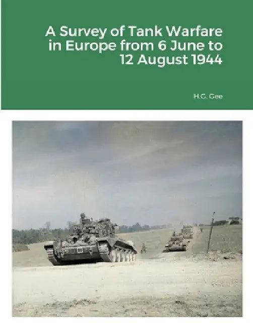 A Survey of Tank Warfare in Europe from 6 June to 12 August 1944 by H. G. Gee