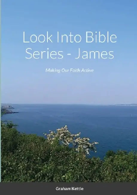 Look Into Bible Series - James: Making Our Faith Active by Graham Kettle