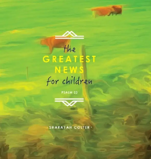 The Greatest News for Children: Psalm 23 by Sharayah Colter