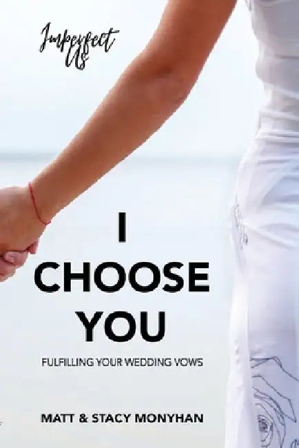 I Choose You: Fulfilling Your Wedding Vows by Matthew Monyhan