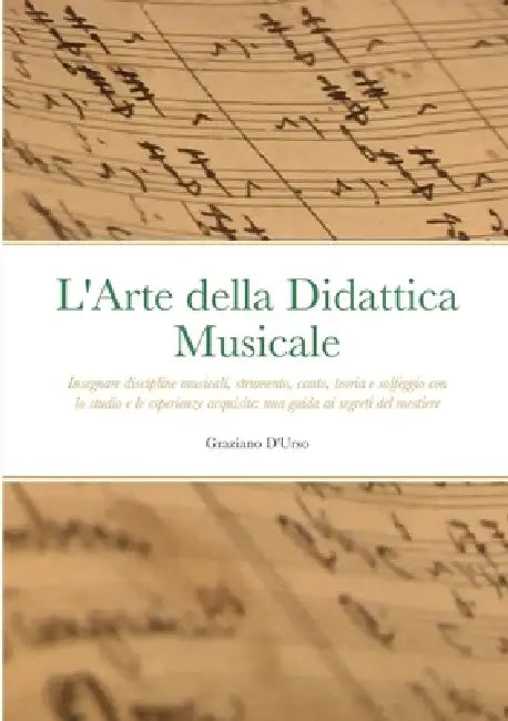 L'Arte della Didattica Musicale: Insegnare discipline musicali, strumento, canto, teoria e solfeggio con lo studio e le esperienze acquisite: una guid by Graziano D'Urso