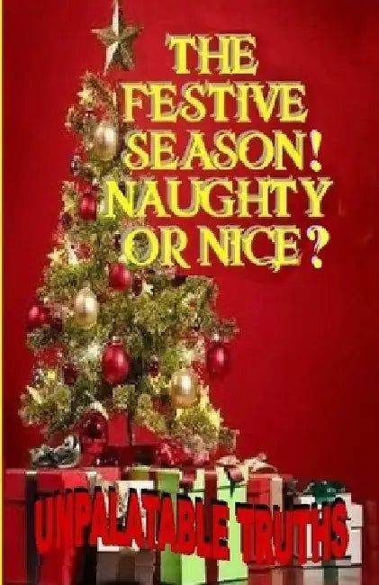 The Festive Season! Naughty Or Nice?: Unpalatable Truths by Ted Moss