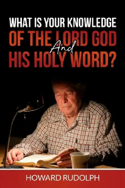 What is Your Knowledge of THE LORD GOD and HIS HOLY WORD? by Howard Rudolph