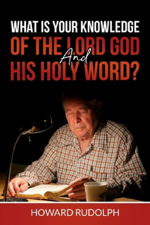 What is Your Knowledge of THE LORD GOD and HIS HOLY WORD? by Howard Rudolph