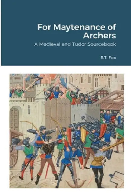 For Maytenance of Archers: A Medieval and Tudor Sourcebook by E. T. Fox