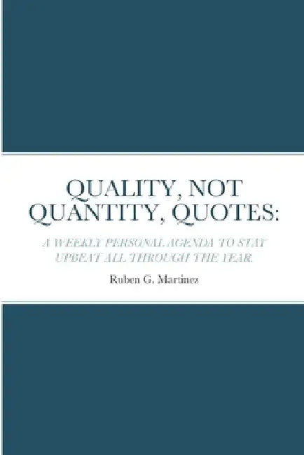 Quality, Not Quantity, Quotes: A Weekly Personal Agenda to Stay Upbeat All Through the Year by Ruben G. Martinez