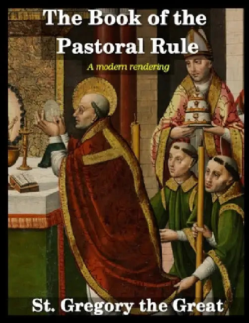 The Book of the Pastoral Rule: A Modern Rendering by Saint Gregory The Great