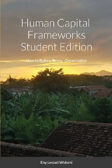 Human Capital Frameworks Student Edition: How to Build a Strong Organization by Eny Lestari Widarni