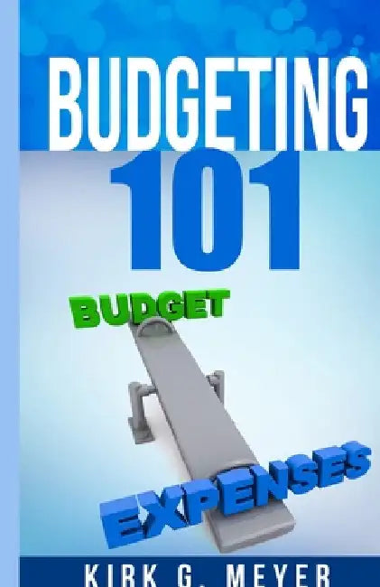 Budgeting 101 by Kirk G. Meyer