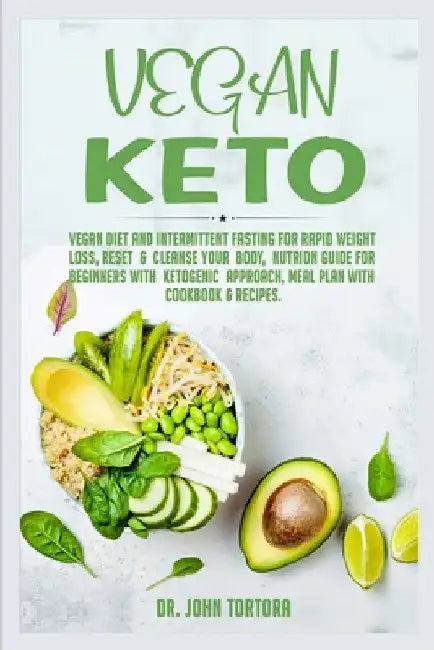 Vegan Keto: Vegan Diet and Intermittent Fasting for Rapid Weight Loss, Reset and Cleanse Your Body, Nutrion Guide for Beginners with ketogenic approac by John Tortora