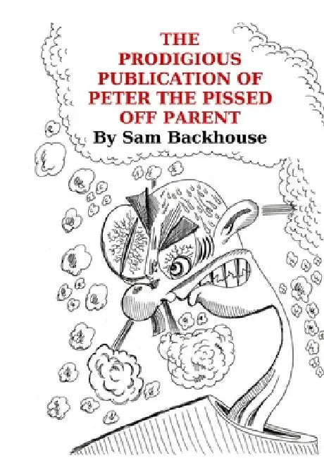 The Prodigious Publication of Peter the Pissed off Parent by Sam Backhouse