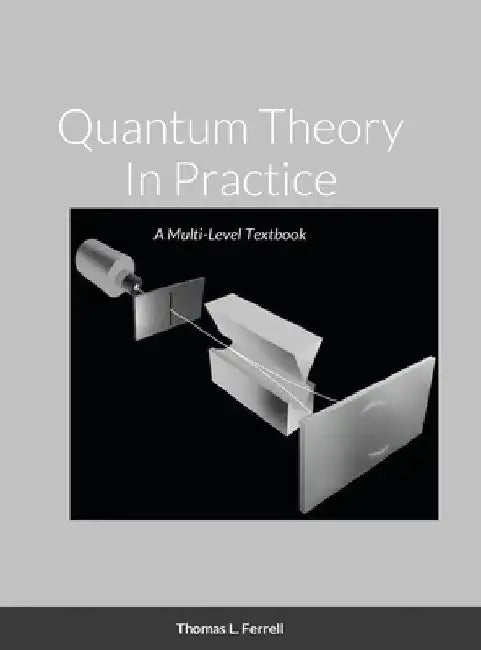 Quantum Theory In Practice: A Multi-Level Textbook by Thomas Ferrell