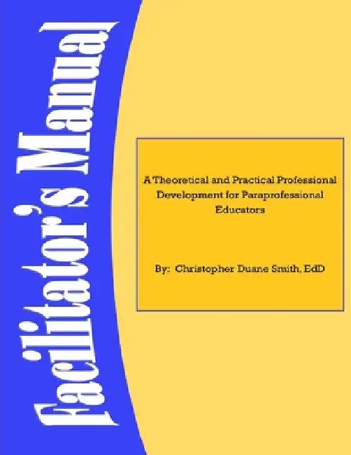A Theoretical and Practical Professional Development for Paraprofessional Educators: Facilitators' Manual by Edd Christopher Smith