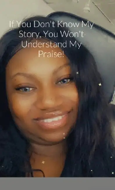 If You Don't Know My Story, You Won't Understand My Praise by Shaniqua Jackson