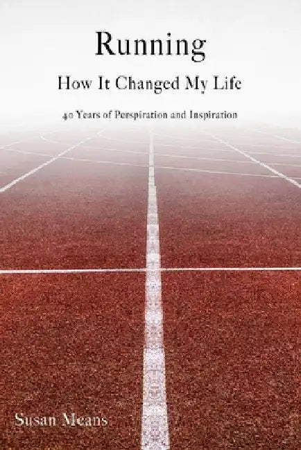 Running: How It Changed My Life: 40 Years of Perspiration and Inspiration by Susan Means