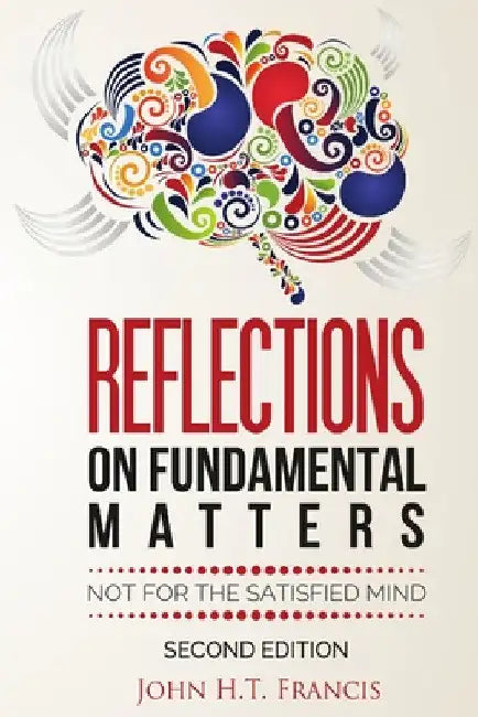 Reflections on Fundamental Matters: Not for the Satisfied Mind by John H. T. Francis