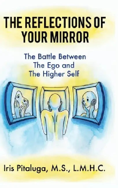 The Reflections of Your Mirror: The Battle Between Your Ego and Your Higher Self by Lmhc Pitaluga