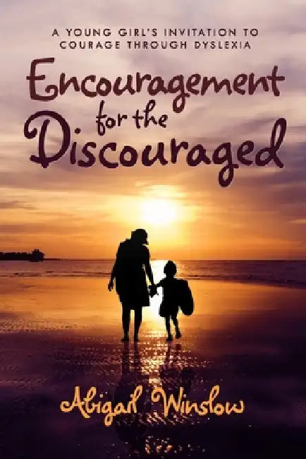 Encouragement for the Discouraged: A Young Woman's Invitation To Courage Through Dyslexia by Abigail Winslow
