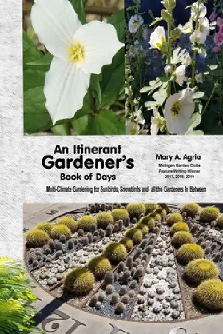 An Itinerant Gardener's Book of Days: Multi-Climate Gardening for Sunbirds, Snowbirds and all the Gardeners In Between by Mary a. Agria