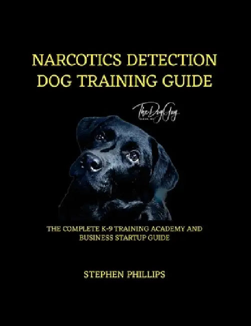 Narcotics Detection Dog Training Manual: A Complete K-9 Academy And Business Startup Guide by Stephen Phillips