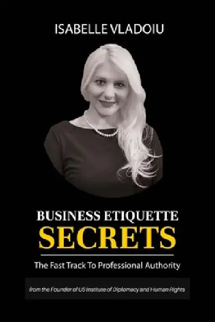 Business Etiquette Secrets: The Fast Track To Professional Authority by Isabelle Vladoiu