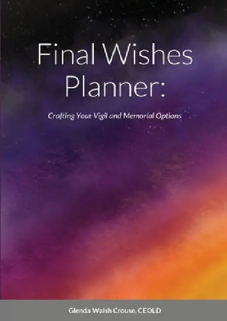 Final Wishes Planner: Crafting your vigil and memorial options by Glenda Walsh Crouse