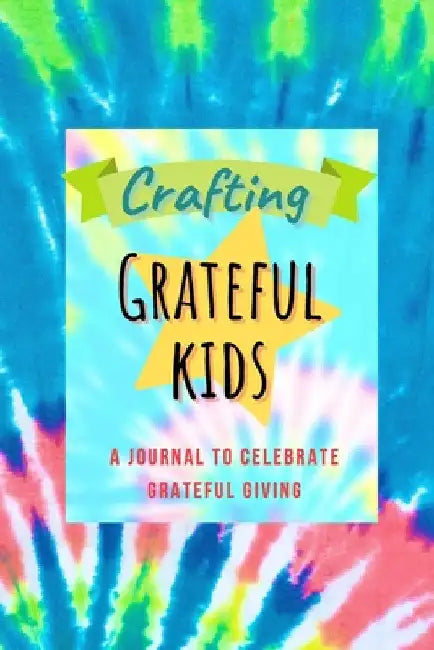 Crafting Grateful Kids: A Journal to Celebrate Grateful Giving by Trish Gower
