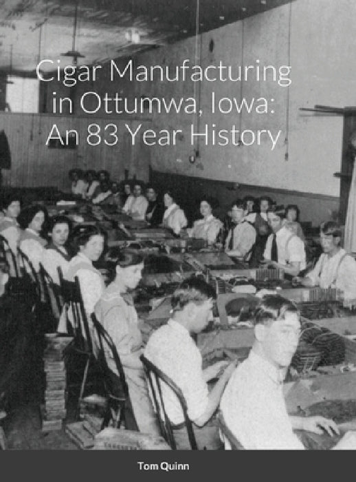 Cigar Manufacturing in Ottumwa, Iowa: An 83 Year History by Tom Quinn