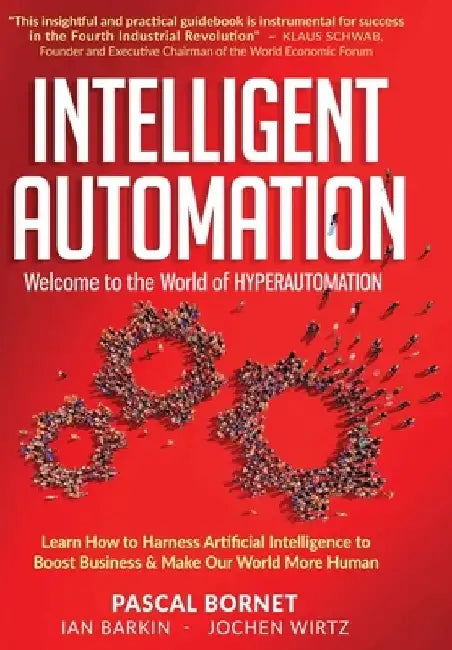 Intelligent Automation: Learn how to harness Artificial Intelligence to boost business & make our world more human by Pascal Bornet