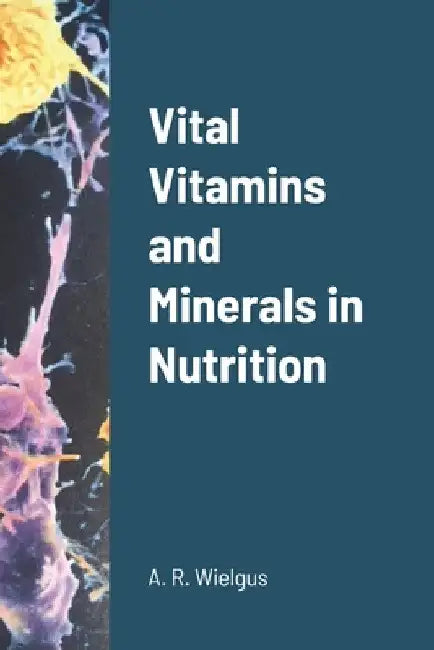 Vital Vitamins and Minerals in Nutrition by A. R. Wielgus